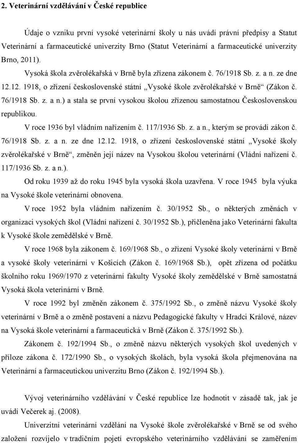 12. 1918, o zřízení československé státní Vysoké škole zvěrolékařské v Brně (Zákon č. 76/1918 Sb. z. a n.) a stala se první vysokou školou zřízenou samostatnou Československou republikou.