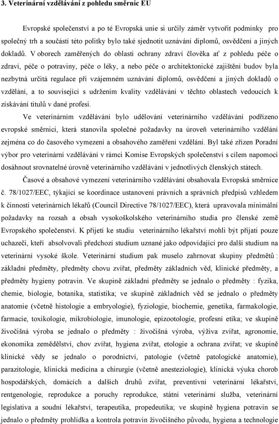 V oborech zaměřených do oblasti ochrany zdraví člověka ať z pohledu péče o zdraví, péče o potraviny, péče o léky, a nebo péče o architektonické zajištění budov byla nezbytná určitá regulace při