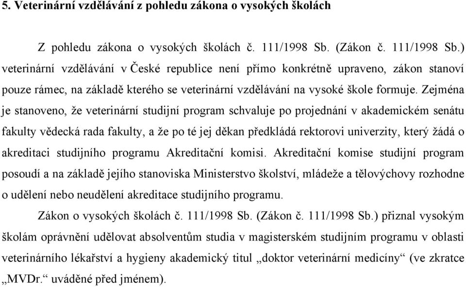 Zejména je stanoveno, že veterinární studijní program schvaluje po projednání v akademickém senátu fakulty vědecká rada fakulty, a že po té jej děkan předkládá rektorovi univerzity, který žádá o