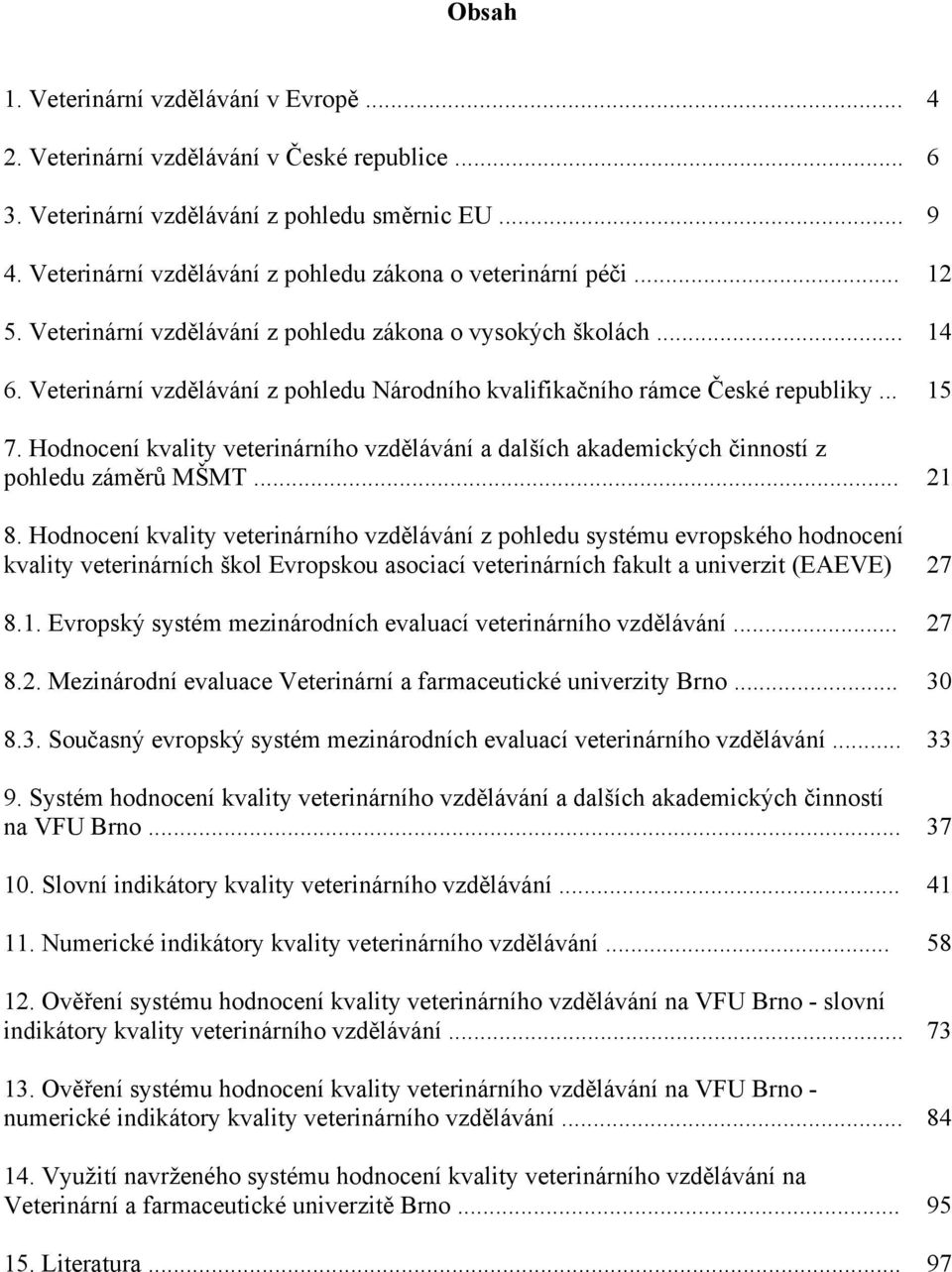 Veterinární vzdělávání z pohledu Národního kvalifikačního rámce České republiky... 15 7. Hodnocení kvality veterinárního vzdělávání a dalších akademických činností z pohledu záměrů MŠMT... 21 8.