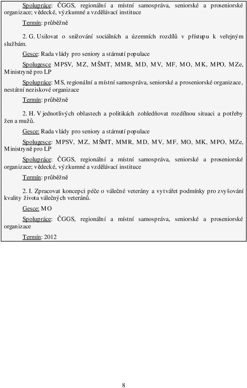 Gesce: Rada vlády pro seniory a stárnutí populace Spolugesce MPSV, MZ, MŠMT, MMR, MD, MV, MF, MO, MK, MPO, MZe, Ministryně pro LP Spolupráce: MS, regionální a místní samospráva, seniorské a