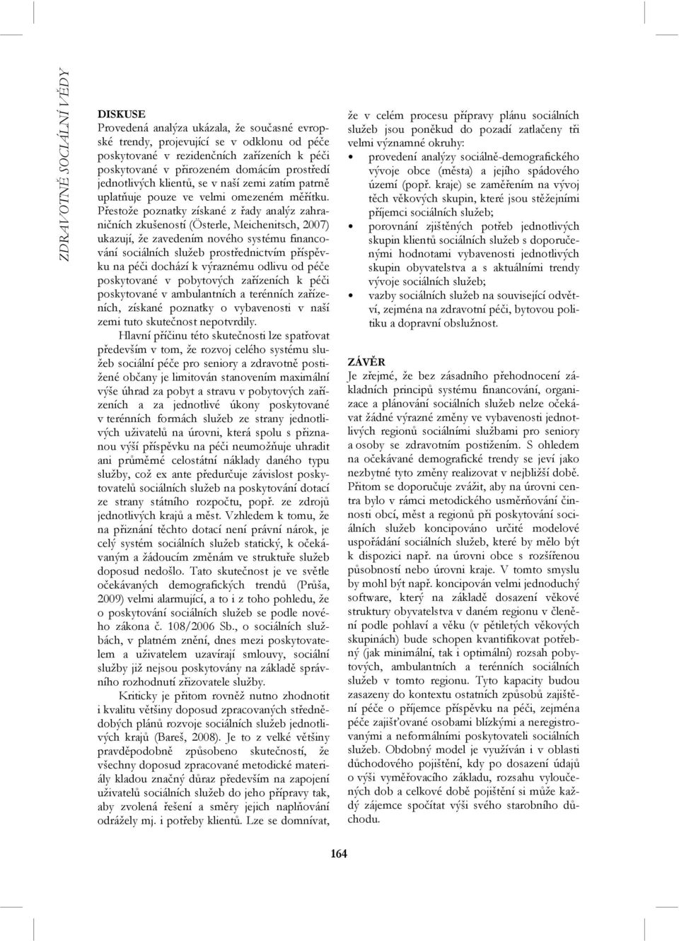 Přestože poznatky získané z řady analýz zahraničních zkušeností (Österle, Meichenitsch, 2007) ukazují, že zavedením nového systému financování sociálních služeb prostřednictvím příspěvku na péči