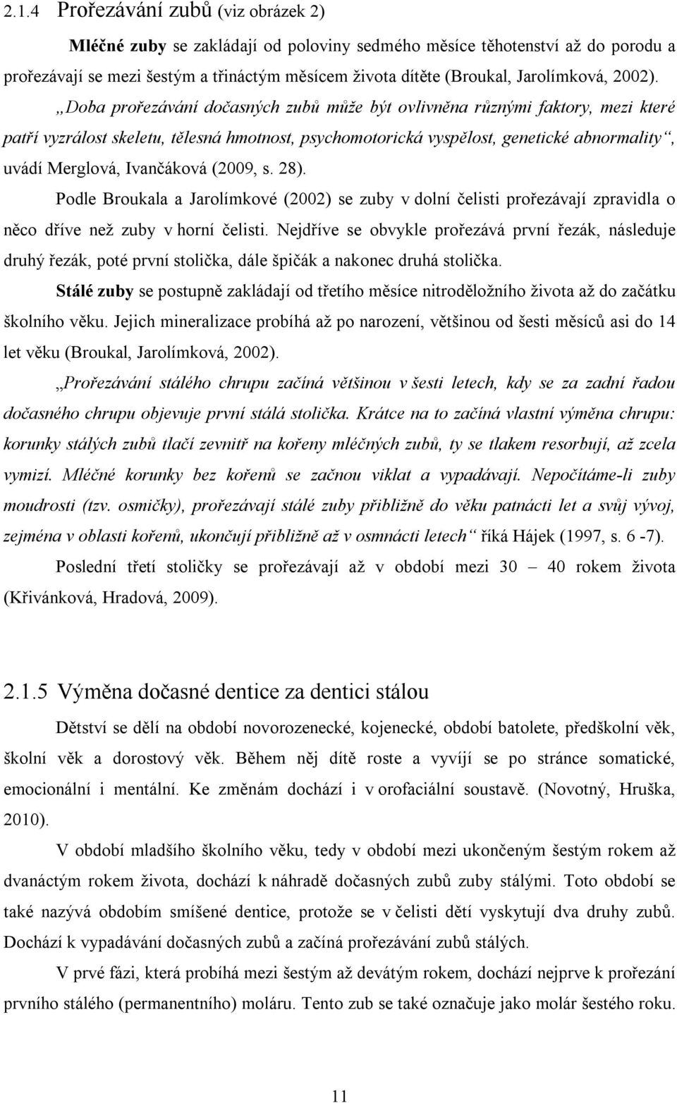 Doba prořezávání dočasných zubů může být ovlivněna různými faktory, mezi které patří vyzrálost skeletu, tělesná hmotnost, psychomotorická vyspělost, genetické abnormality, uvádí Merglová, Ivančáková