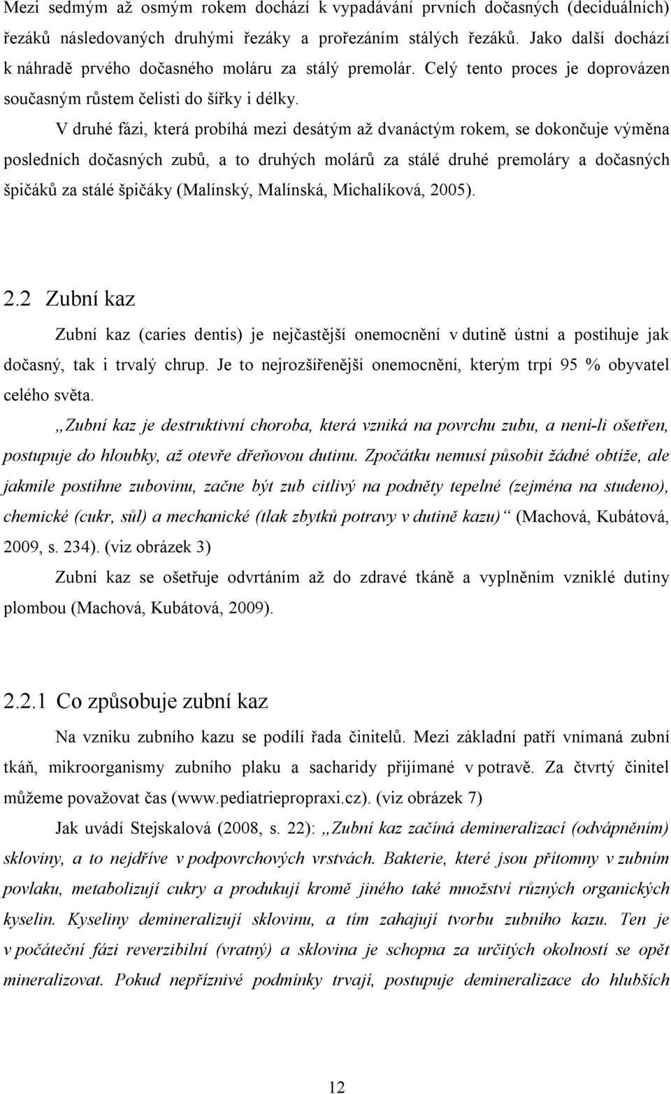 V druhé fázi, která probíhá mezi desátým až dvanáctým rokem, se dokončuje výměna posledních dočasných zubů, a to druhých molárů za stálé druhé premoláry a dočasných špičáků za stálé špičáky