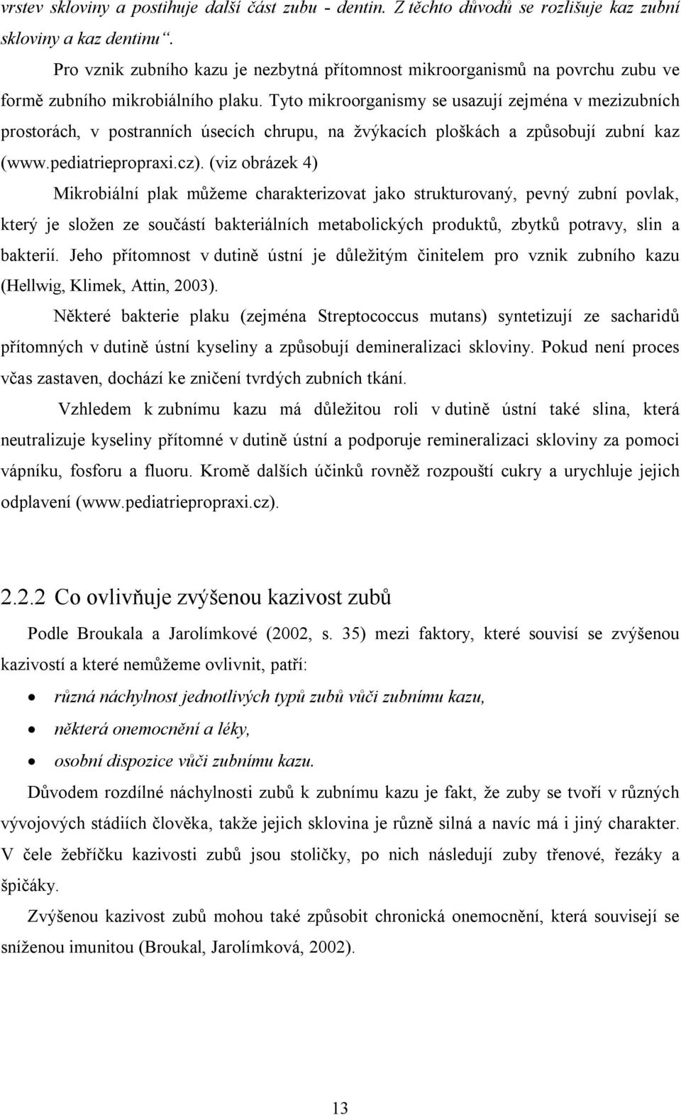 Tyto mikroorganismy se usazují zejména v mezizubních prostorách, v postranních úsecích chrupu, na žvýkacích ploškách a způsobují zubní kaz (www.pediatriepropraxi.cz).