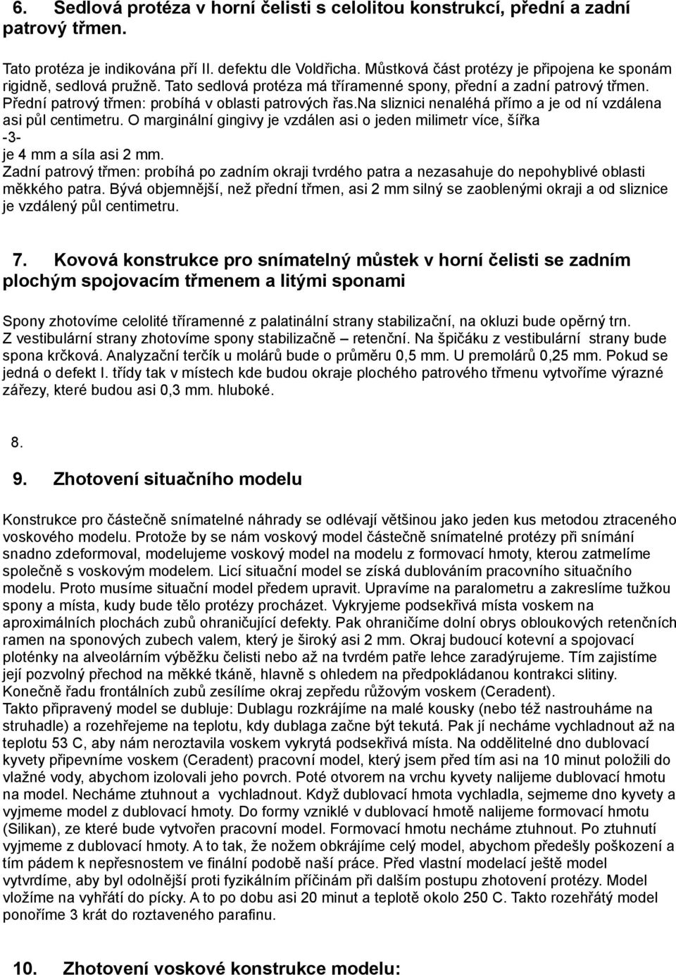 na sliznici nenaléhá přímo a je od ní vzdálena asi půl centimetru. O marginální gingivy je vzdálen asi o jeden milimetr více, šířka -3- je 4 mm a síla asi 2 mm.