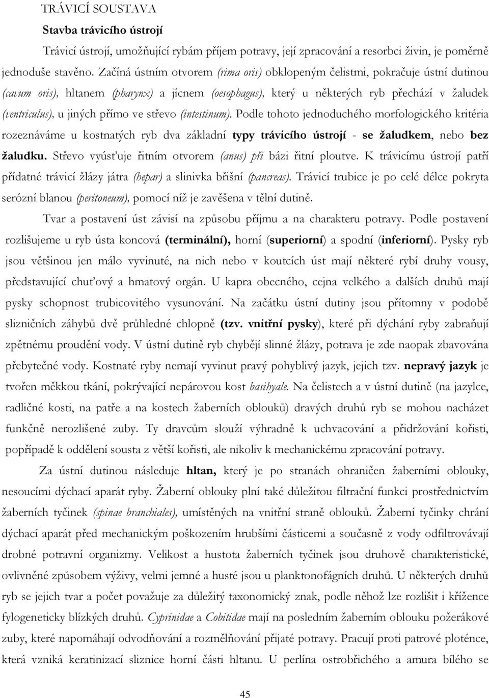 přímo ve střevo (intestinum). Podle tohoto jednoduchého morfologického kritéria rozeznáváme u kostnatých ryb dva základní typy trávicího ústrojí - se žaludkem, nebo bez žaludku.