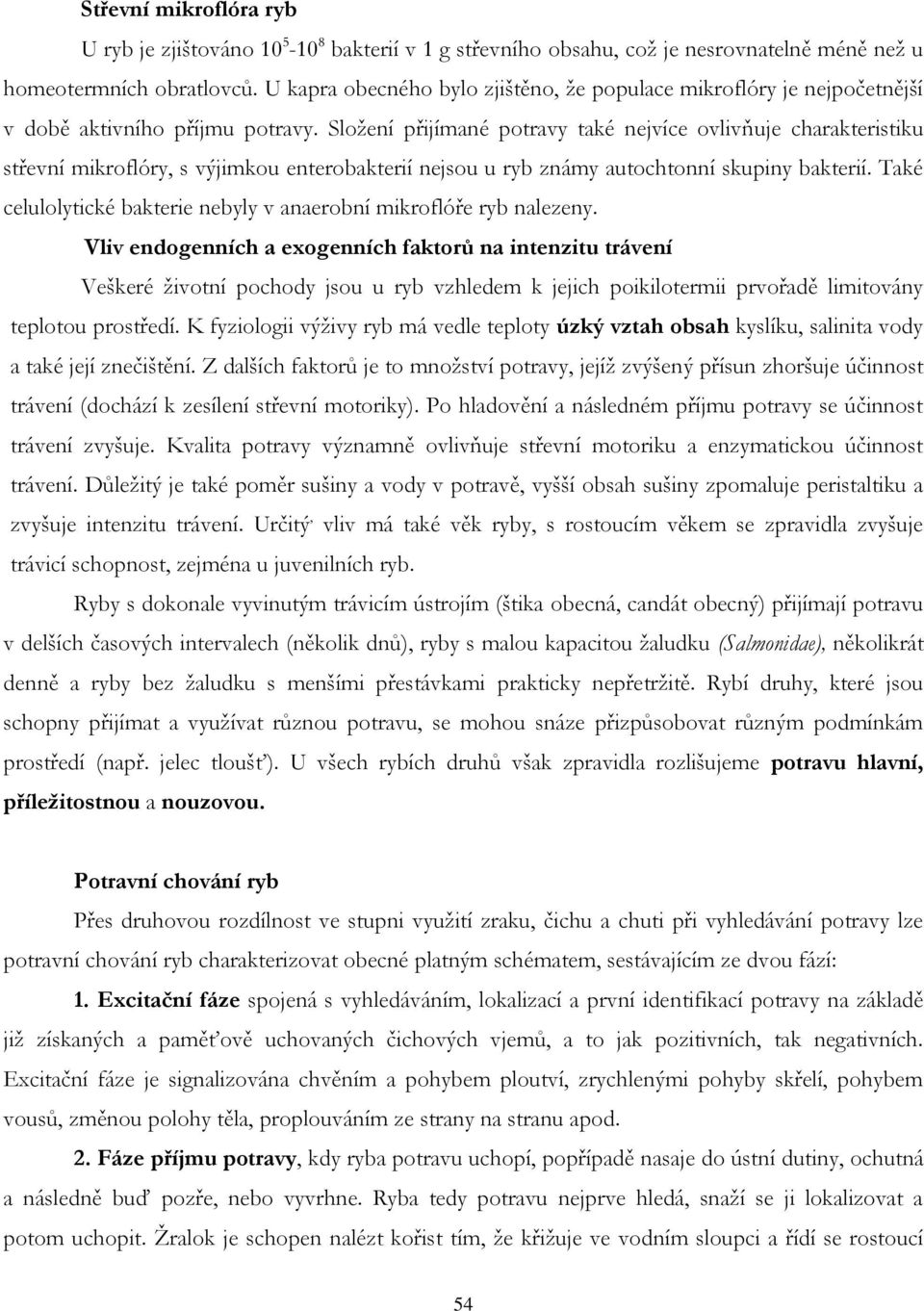 Složení přijímané potravy také nejvíce ovlivňuje charakteristiku střevní mikroflóry, s výjimkou enterobakterií nejsou u ryb známy autochtonní skupiny bakterií.