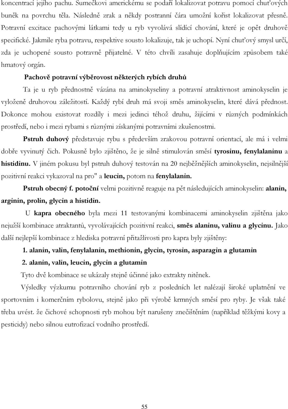 Nyní chuťový smysl určí, zda je uchopené sousto potravně přijatelné. V této chvíli zasahuje doplňujícím způsobem také hmatový orgán.