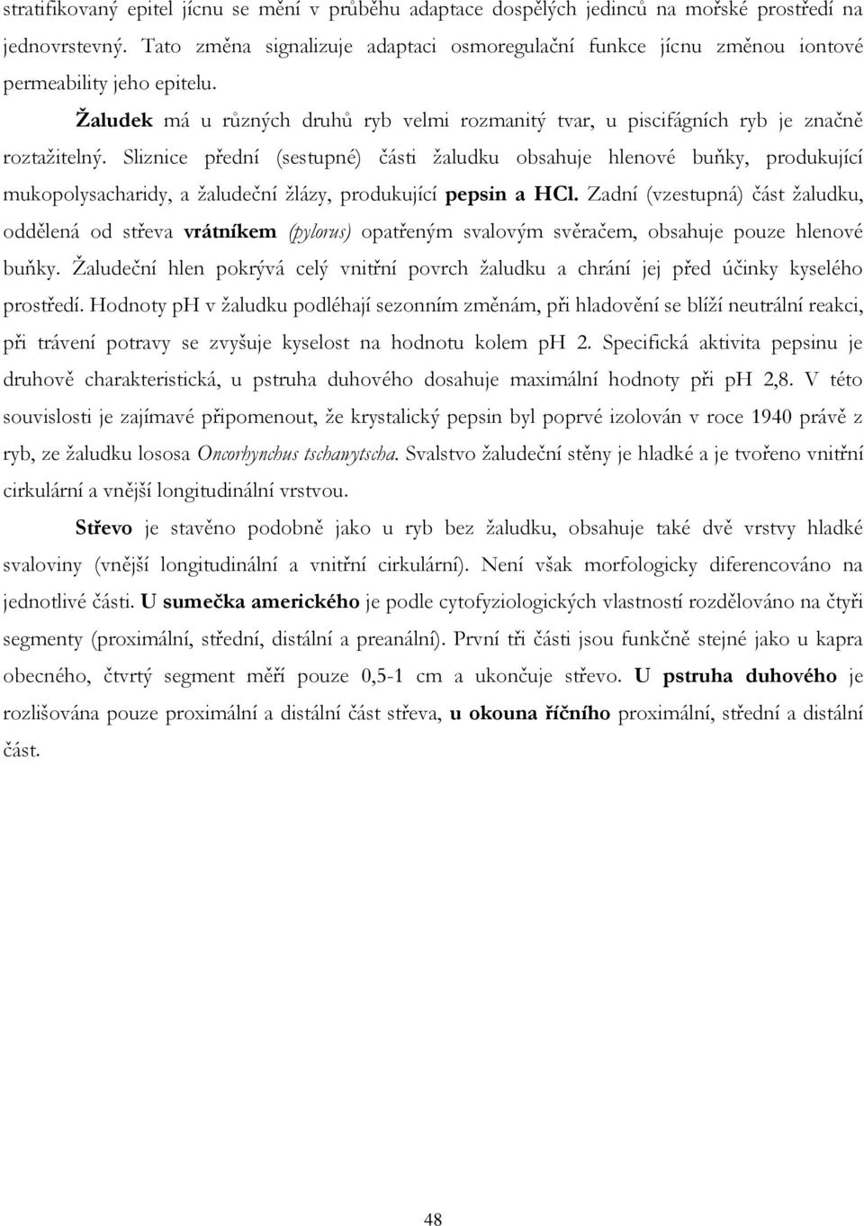 Sliznice přední (sestupné) části žaludku obsahuje hlenové buňky, produkující mukopolysacharidy, a žaludeční žlázy, produkující pepsin a HCl.