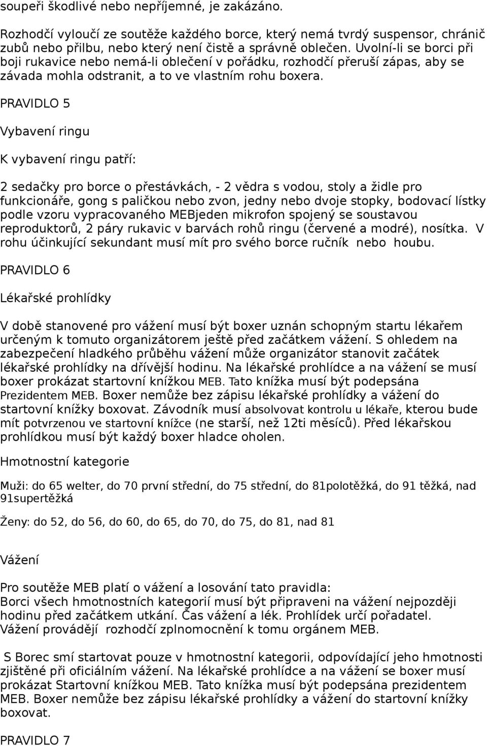 PRAVIDLO 5 Vybavení ringu K vybavení ringu patří: 2 sedačky pro borce o přestávkách, - 2 vědra s vodou, stoly a židle pro funkcionáře, gong s paličkou nebo zvon, jedny nebo dvoje stopky, bodovací