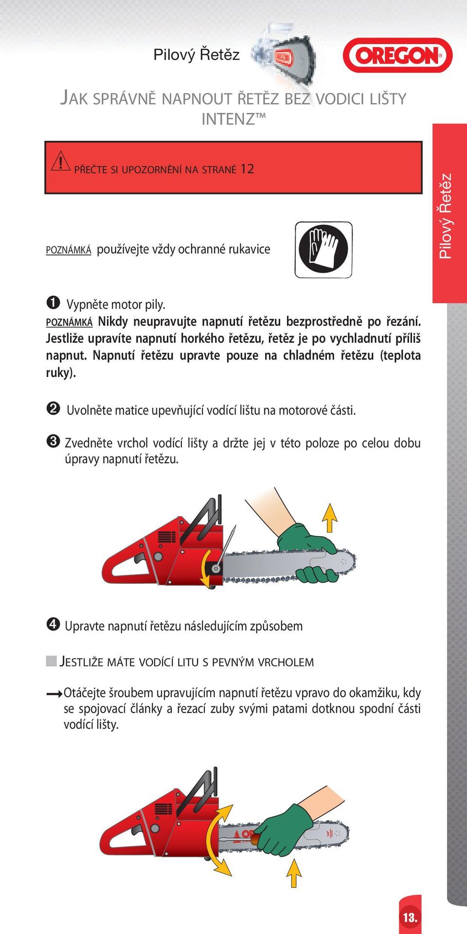 Napnutí řetězu upravte pouze na chladném řetězu (teplota ruky). ➋ Uvolněte matice upevňující vodící lištu na motorové části.