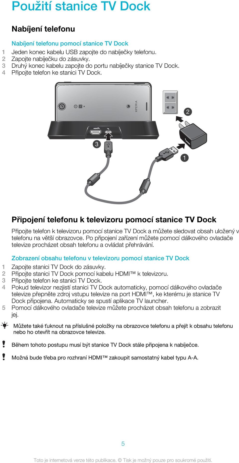 2 3 1 Připojení telefonu k televizoru pomocí stanice TV Dock Připojte telefon k televizoru pomocí stanice TV Dock a můžete sledovat obsah uložený v telefonu na větší obrazovce.