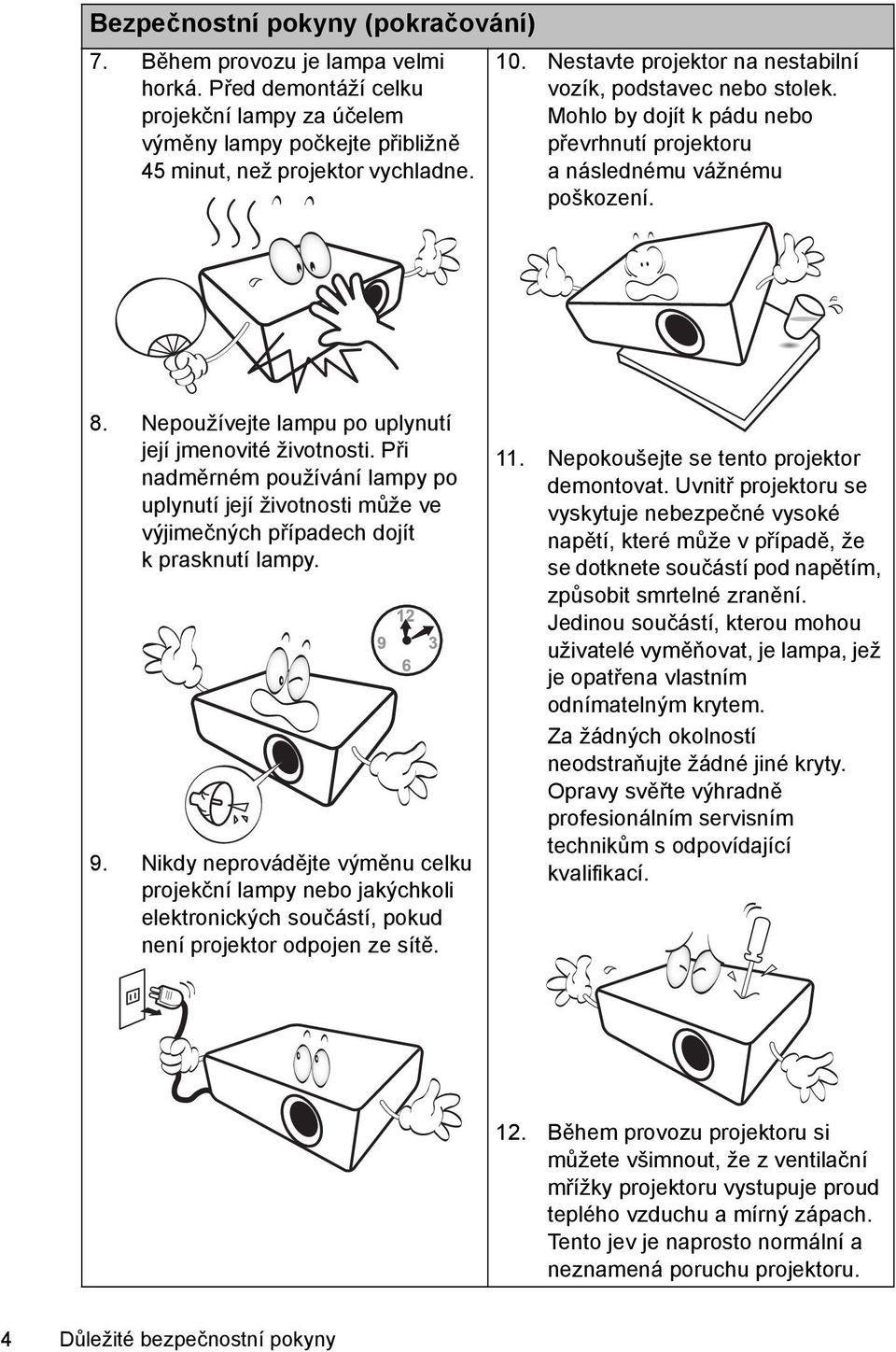 Nepoužívejte lampu po uplynutí její jmenovité životnosti. Při nadměrném používání lampy po uplynutí její životnosti může ve výjimečných případech dojít k prasknutí lampy. 9.