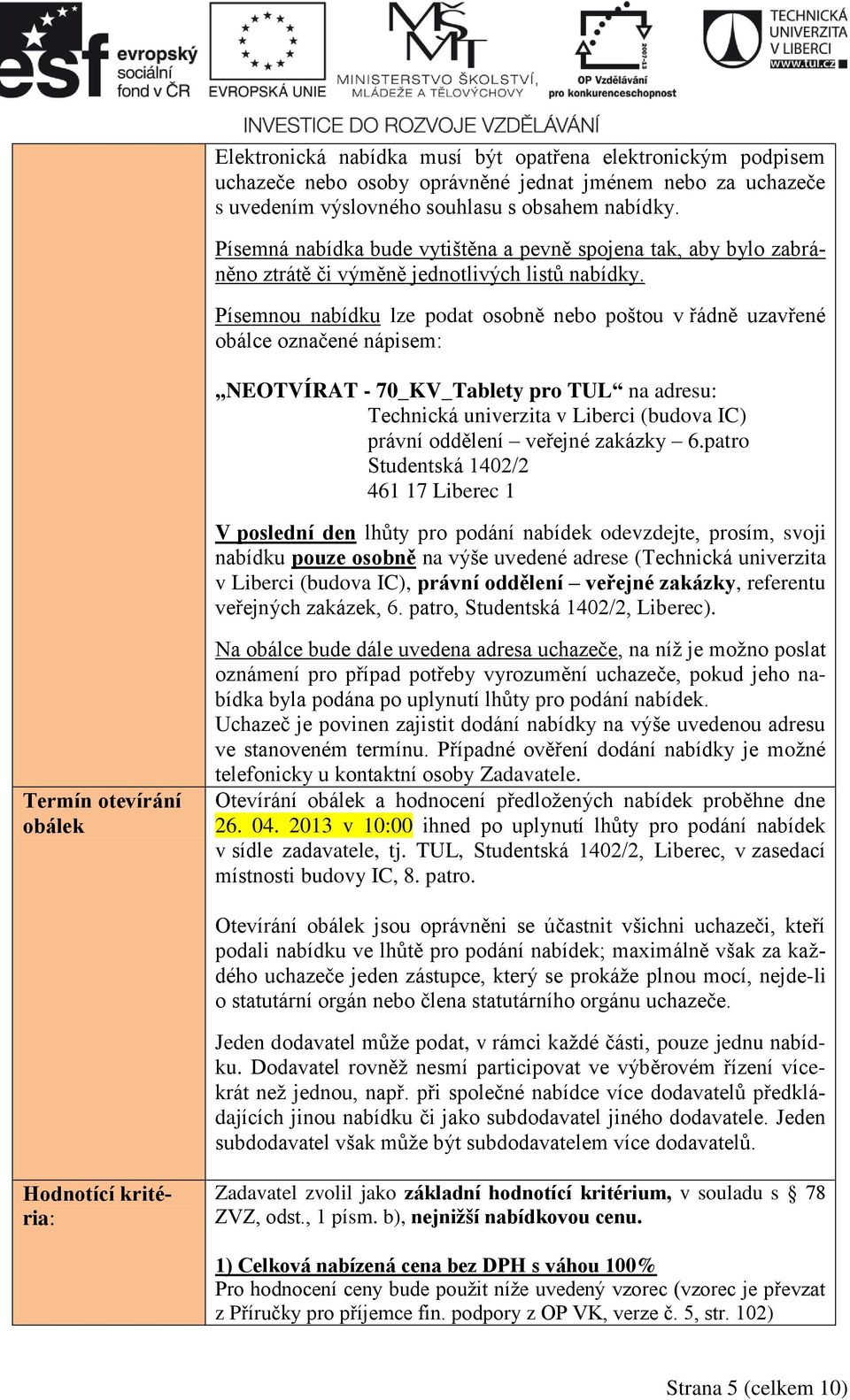 Písemnou nabídku lze podat osobně nebo poštou v řádně uzavřené obálce označené nápisem: NEOTVÍRAT - 70_KV_Tablety pro TUL na adresu: Technická univerzita v Liberci (budova IC) právní oddělení veřejné