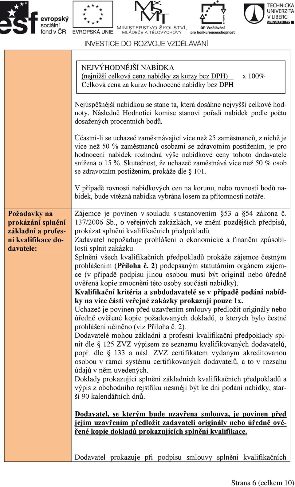 Účastní-li se uchazeč zaměstnávající více než 25 zaměstnanců, z nichž je více než 50 % zaměstnanců osobami se zdravotním postižením, je pro hodnocení nabídek rozhodná výše nabídkové ceny tohoto