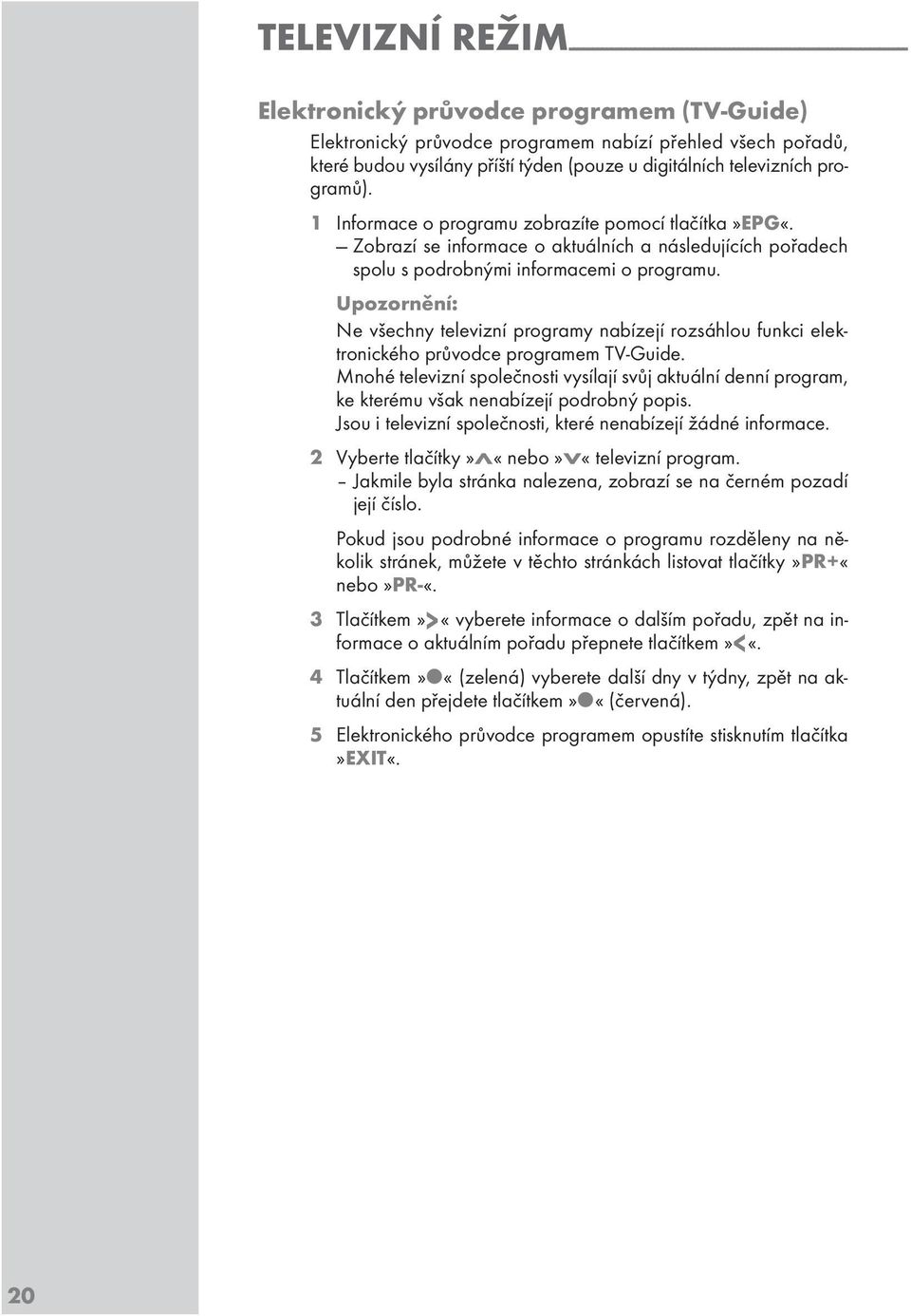 Zobrazí se informace o aktuálních a následujících pořadech spolu s podrobnými informacemi o programu. Ne všechny televizní programy nabízejí rozsáhlou funkci elektronického průvodce programem T-Guide.