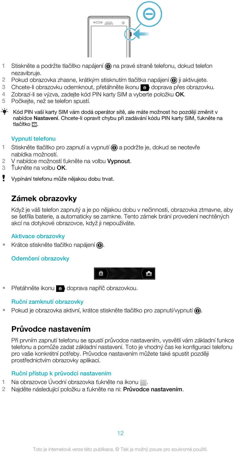 Kód PIN vaší karty SIM vám dodá operátor sítě, ale máte možnost ho později změnit v nabídce Nastavení. Chcete-li opravit chybu při zadávání kódu PIN karty SIM, ťukněte na tlačítko.