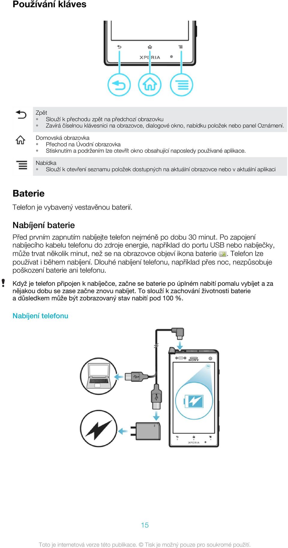 Nabídka Slouží k otevření seznamu položek dostupných na aktuální obrazovce nebo v aktuální aplikaci Baterie Telefon je vybavený vestavěnou baterií.