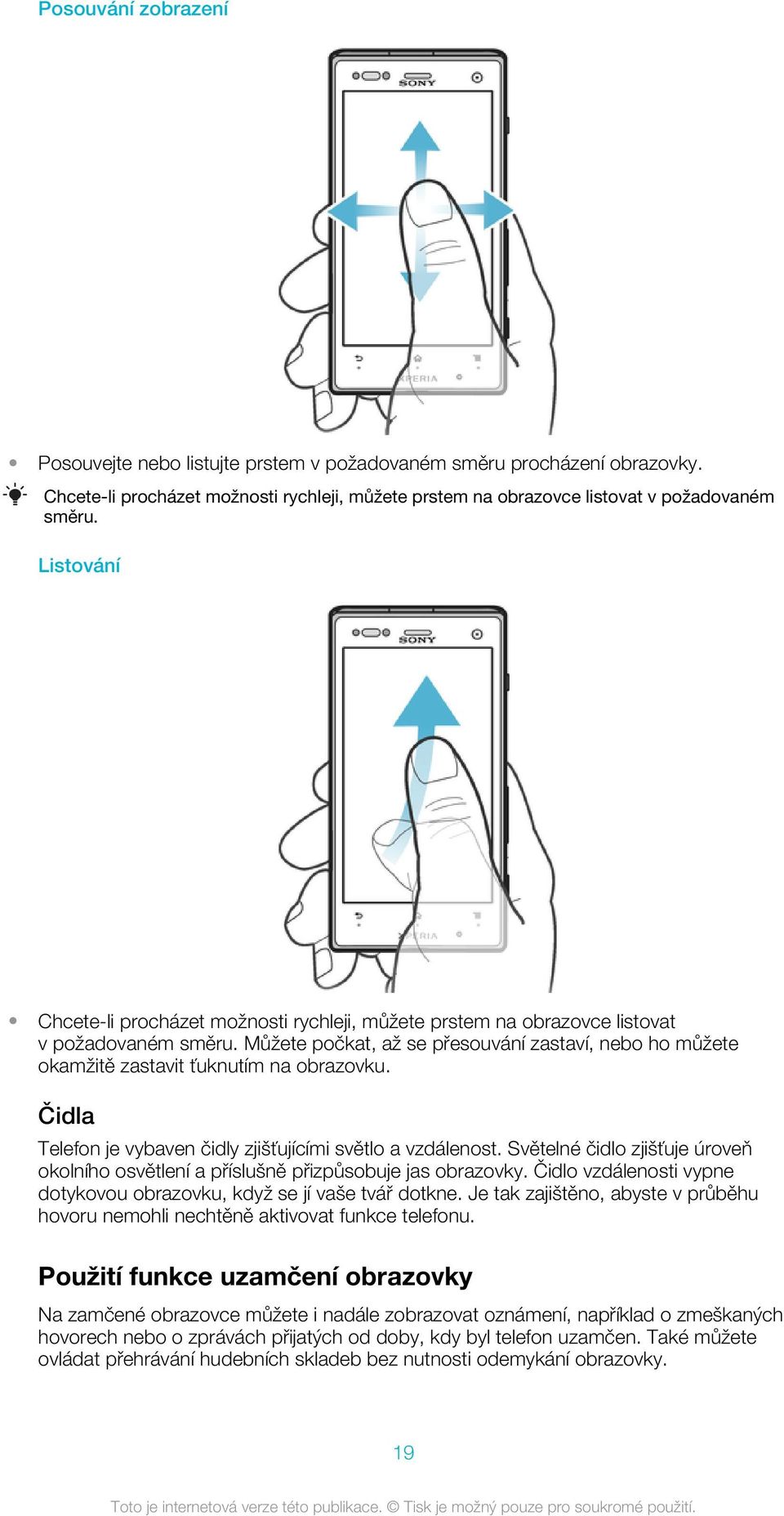 Můžete počkat, až se přesouvání zastaví, nebo ho můžete okamžitě zastavit ťuknutím na obrazovku. Čidla Telefon je vybaven čidly zjišťujícími světlo a vzdálenost.