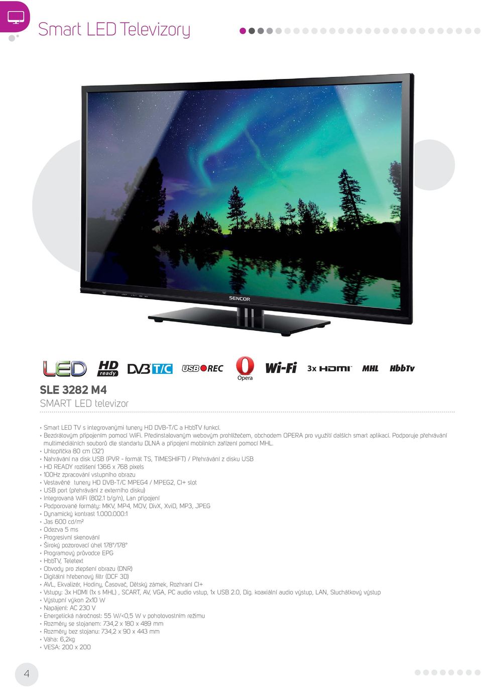 Uhlopříčka 80 cm (32") Nahrávání na disk USB (PVR - formát TS, TIMESHIFT) / Přehrávání z disku USB HD READY rozlišení 1366 x 768 pixels 100Hz zpracování vstupního obrazu Vestavěné tunery HD DVB-T/C