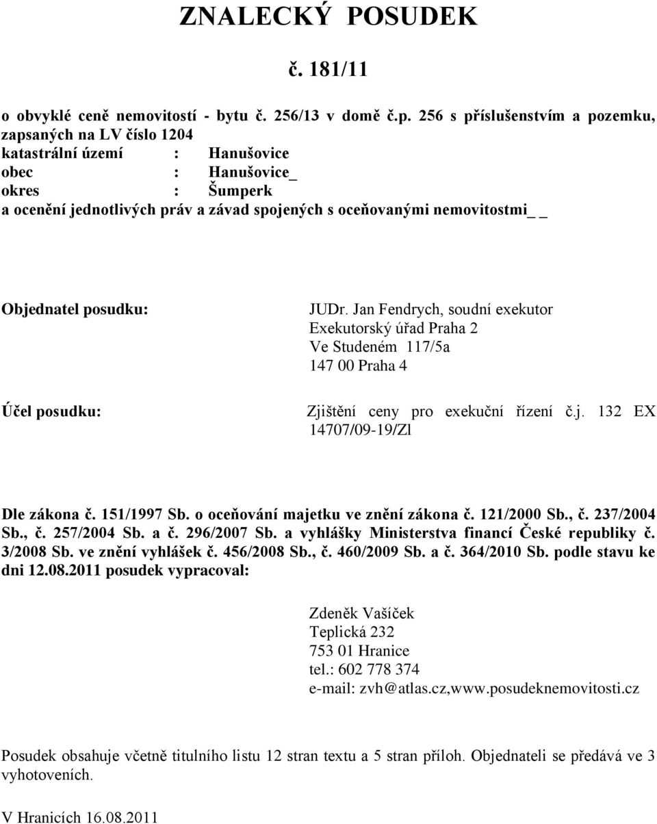 Objednatel posudku: Účel posudku: JUDr. Jan Fendrych, soudní exekutor Exekutorský úřad Praha 2 Ve Studeném 117/5a 147 00 Praha 4 Zjištění ceny pro exekuční řízení č.j. 132 EX 14707/09-19/Zl Dle zákona č.