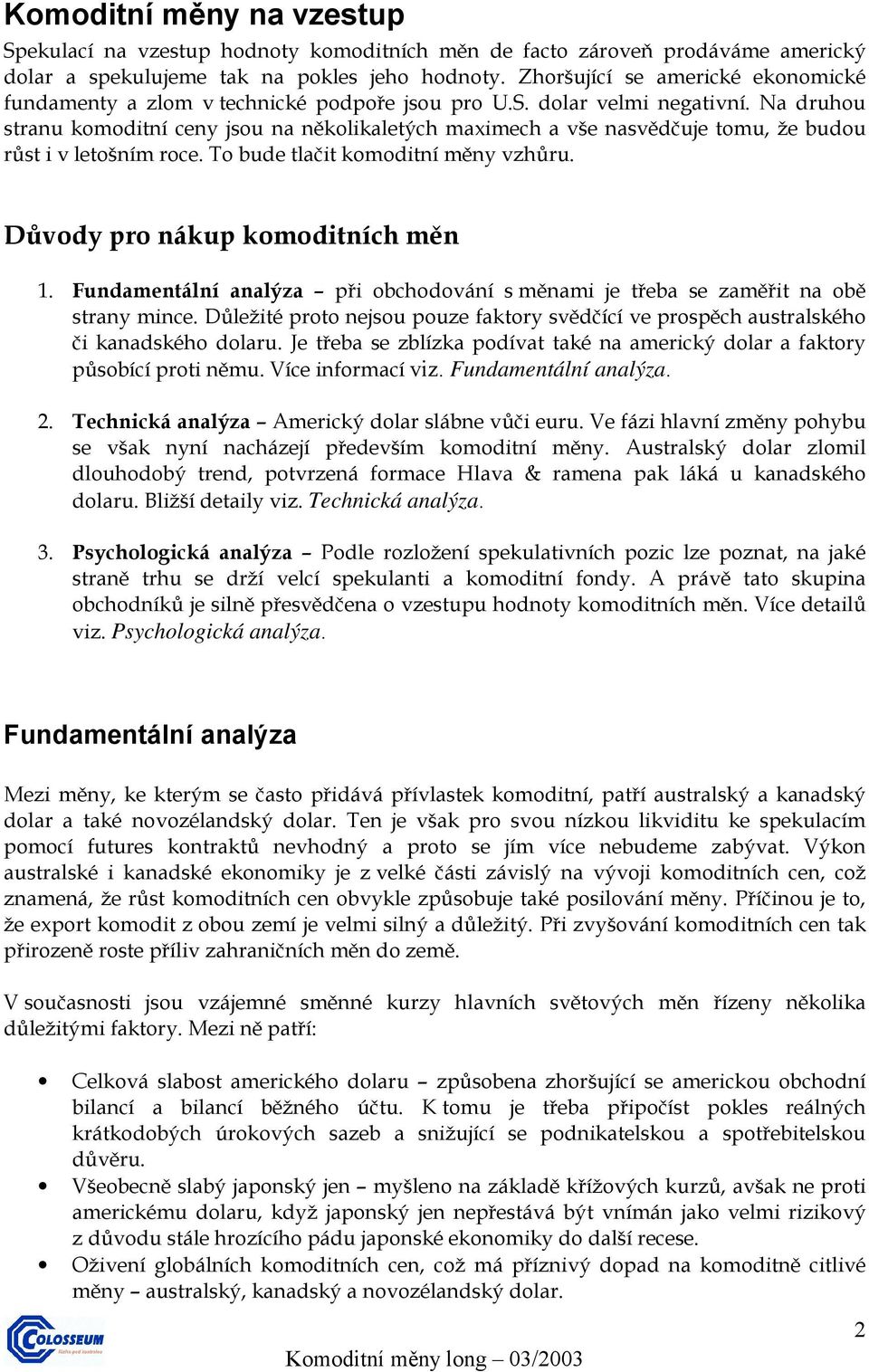 Na druhou stranu komoditní ceny jsou na několikaletých maximech a vše nasvědčuje tomu, že budou růst i v letošním roce. To bude tlačit komoditní měny vzhůru. Důvody pro nákup komoditních měn 1.