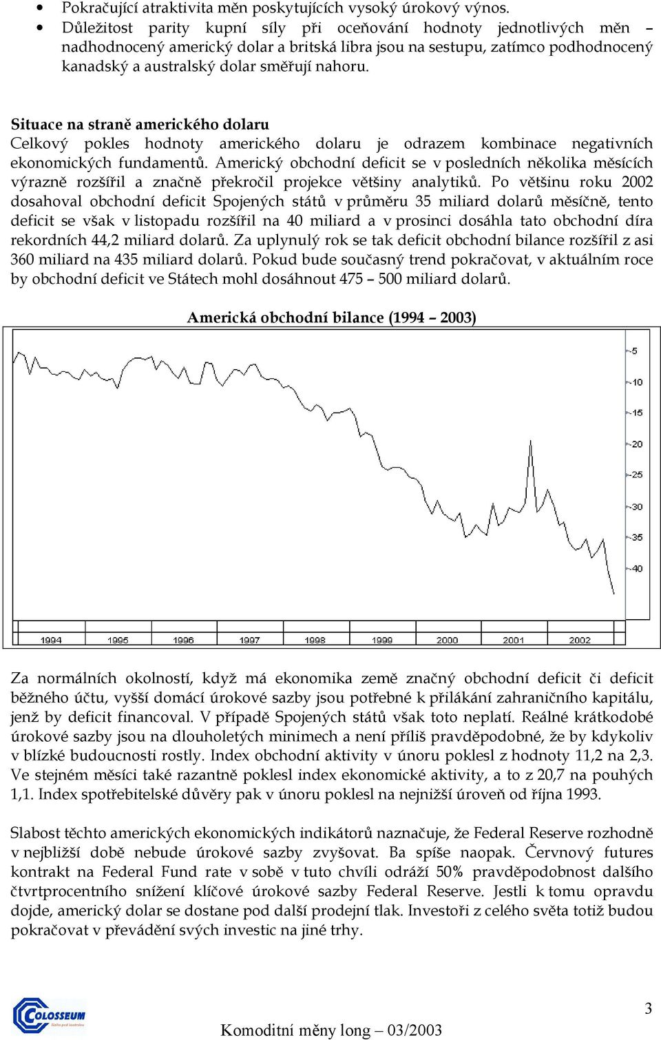 Situace na straně amerického dolaru Celkový pokles hodnoty amerického dolaru je odrazem kombinace negativních ekonomických fundamentů.