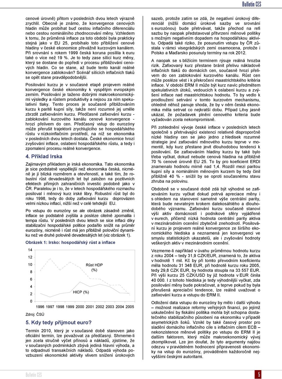 Vzhledem k tomu, že průměrná inflace za toto období byla prakticky stejná jako v EU 25, probíhalo toto přiblížení cenové hladiny v české ekonomice převážně kurzovým kanálem.
