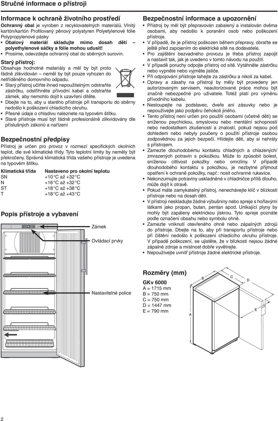 Prosíme, odevzdejte ochranný obal do sběrných surovin. Starý přístroj: Obsahuje hodnotné materiály a měl by být proto řádně zlikvidován neměl by být pouze vyhozen do netříděného domovního odpadu.