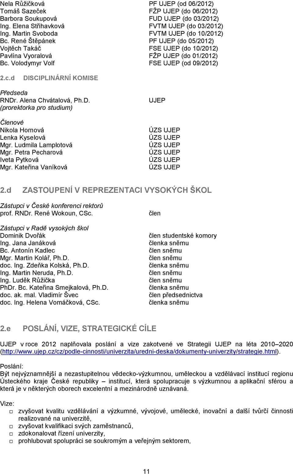 Alena Chvátalová, Ph.D. (prorektorka pro studium) Členové Nikola Hornová Lenka Kyselová Mgr. Ludmila Lamplotová Mgr. Petra Pecharová Iveta Pytková Mgr.