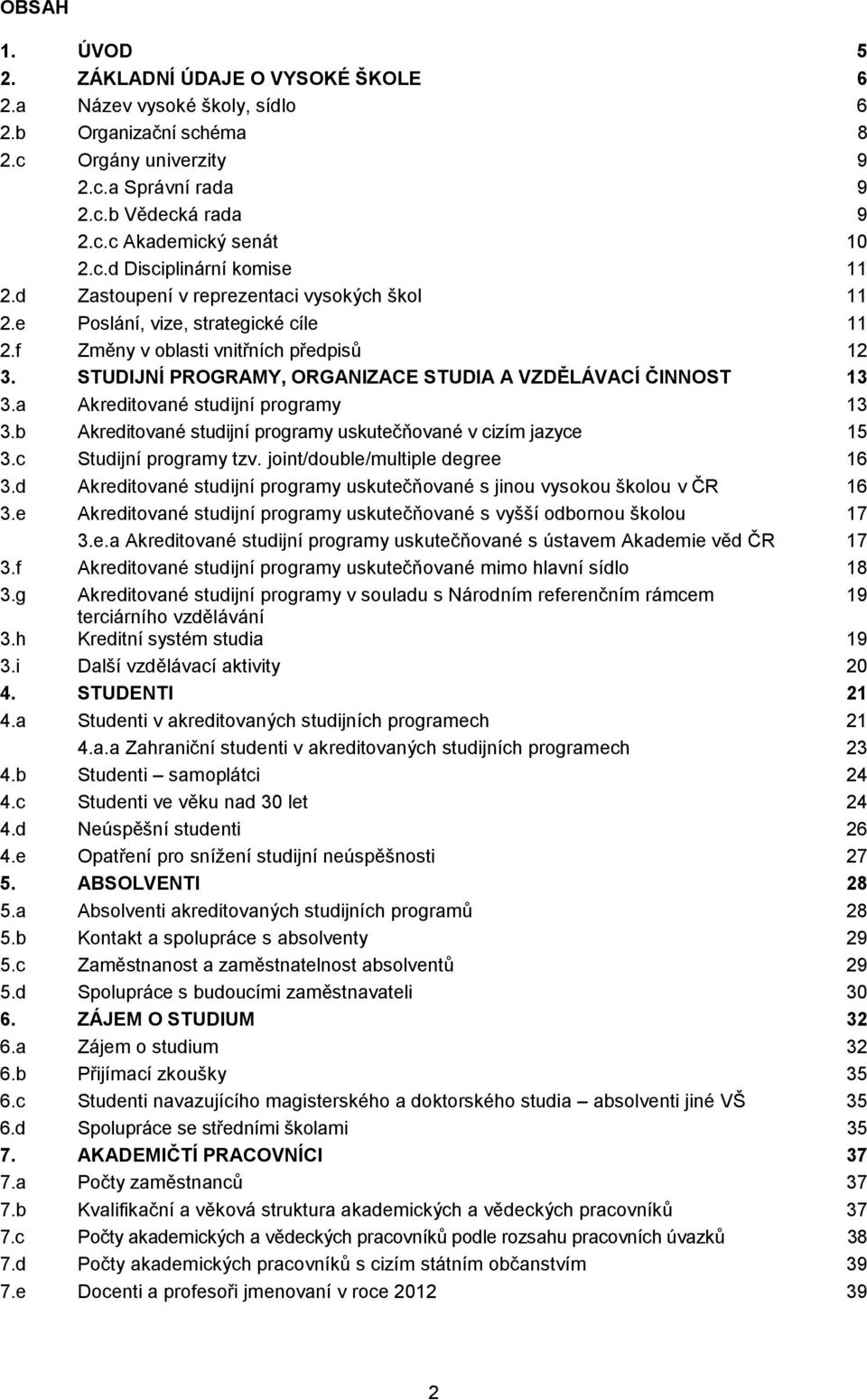 STUDIJNÍ PROGRAMY, ORGANIZACE STUDIA A VZDĚLÁVACÍ ČINNOST 13 3.a Akreditované studijní programy 13 3.b Akreditované studijní programy uskutečňované v cizím jazyce 15 3.c Studijní programy tzv.