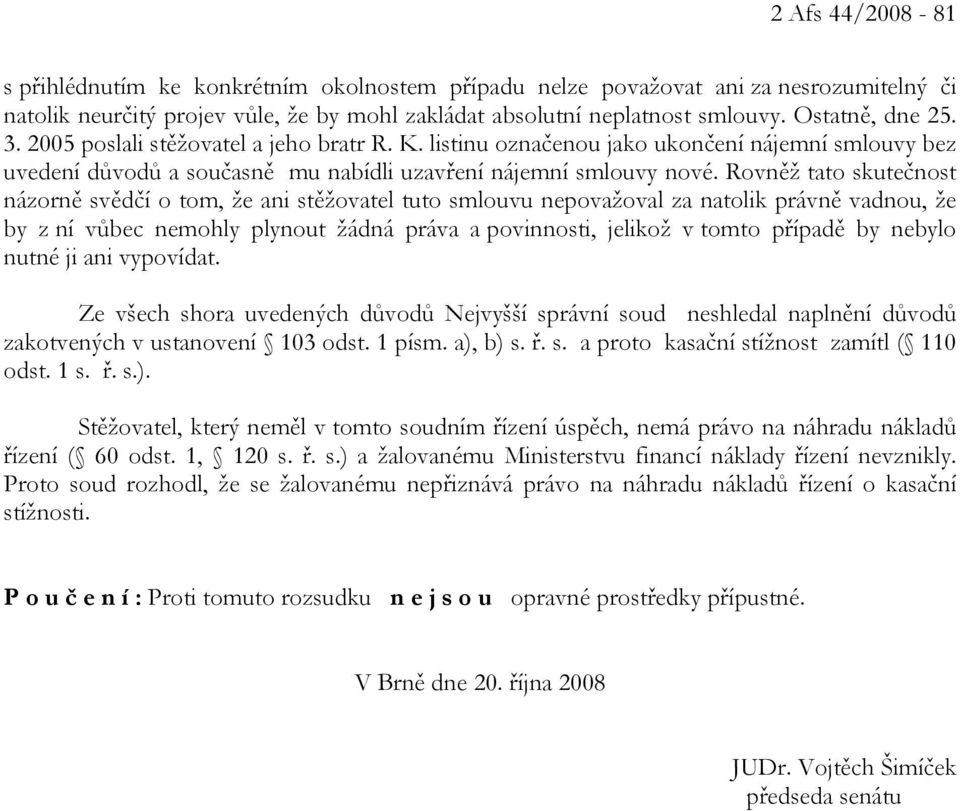 Rovněž tato skutečnost názorně svědčí o tom, že ani stěžovatel tuto smlouvu nepovažoval za natolik právně vadnou, že by z ní vůbec nemohly plynout žádná práva a povinnosti, jelikož v tomto případě by