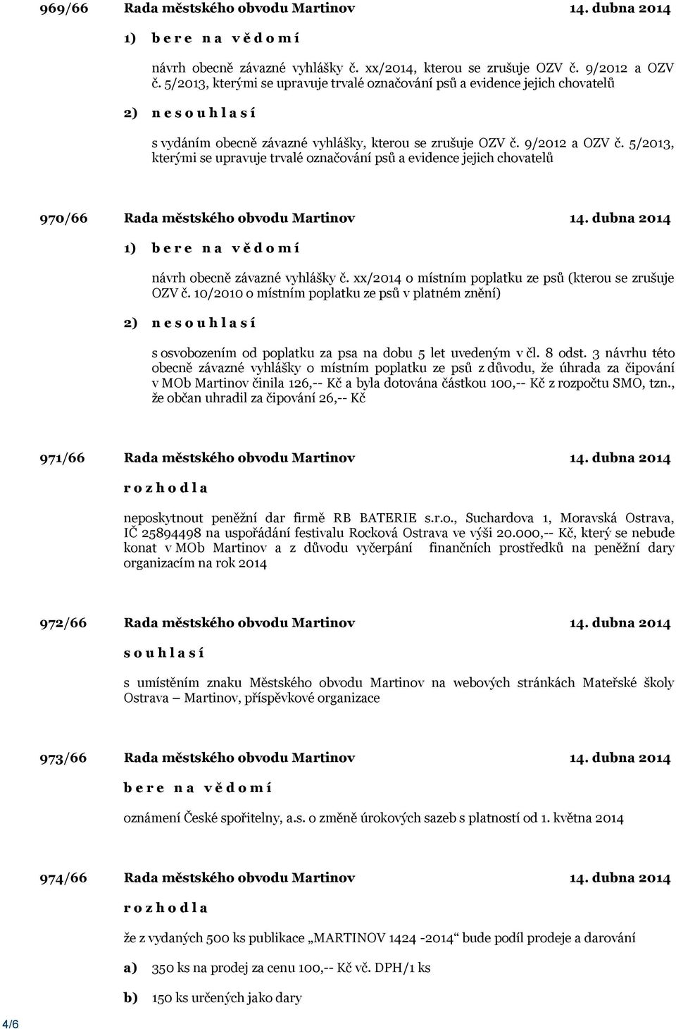 5/2013, kterými se upravuje trvalé označování psů a evidence jejich chovatelů 970/66 Rada městského obvodu Martinov 14. dubna 2014 návrh obecně závazné vyhlášky č.