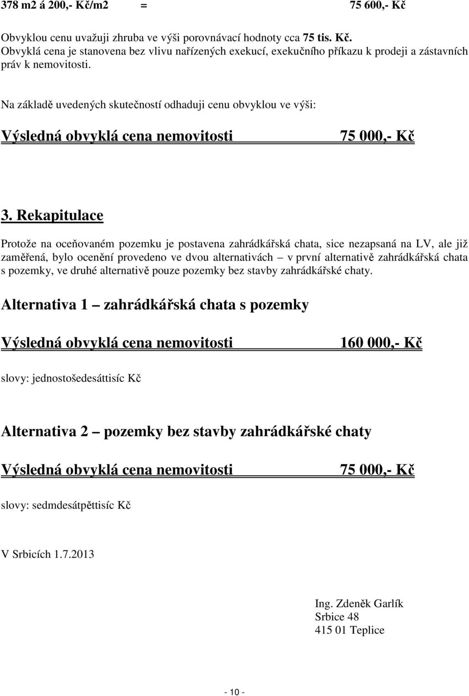 Rekapitulace Protože na oceňovaném pozemku je postavena zahrádkářská chata, sice nezapsaná na LV, ale již zaměřená, bylo ocenění provedeno ve dvou alternativách v první alternativě zahrádkářská chata