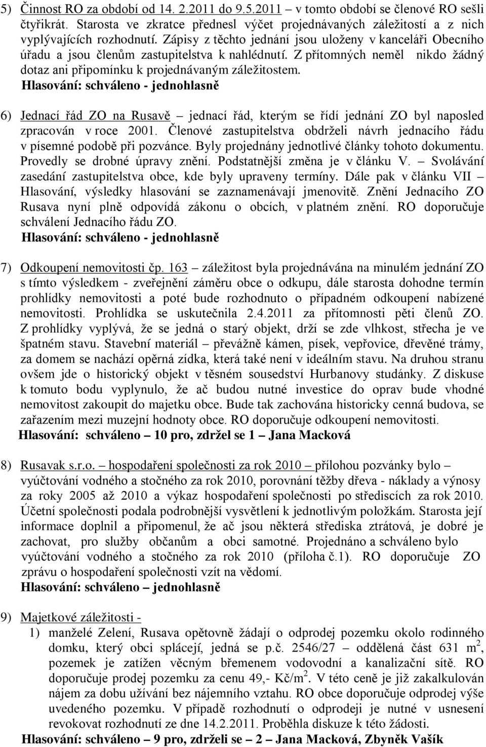 6) Jednací řád ZO na Rusavě jednací řád, kterým se řídí jednání ZO byl naposled zpracován v roce 2001. Členové zastupitelstva obdrželi návrh jednacího řádu v písemné podobě při pozvánce.