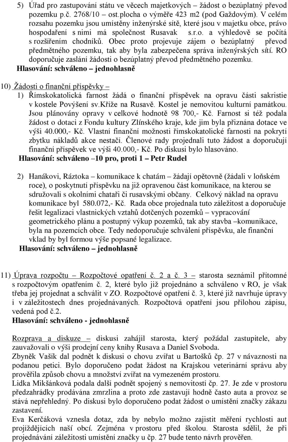 Obec proto projevuje zájem o bezúplatný převod předmětného pozemku, tak aby byla zabezpečena správa inženýrských sítí. RO doporučuje zaslání žádosti o bezúplatný převod předmětného pozemku.