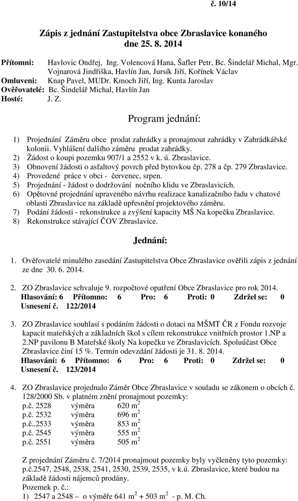 Program jednání: 1) Projednání Záměru obce prodat zahrádky a pronajmout zahrádky v Zahrádkářské kolonii. Vyhlášení dalšího záměru prodat zahrádky. 2) Žádost o koupi pozemku 907/1 a 2552 v k. ú.