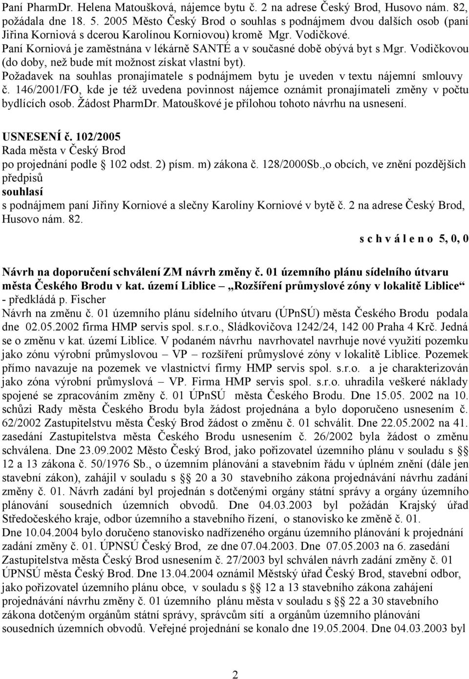 Paní Korniová je zaměstnána v lékárně SANTÉ a v současné době obývá byt s Mgr. Vodičkovou (do doby, než bude mít možnost získat vlastní byt).