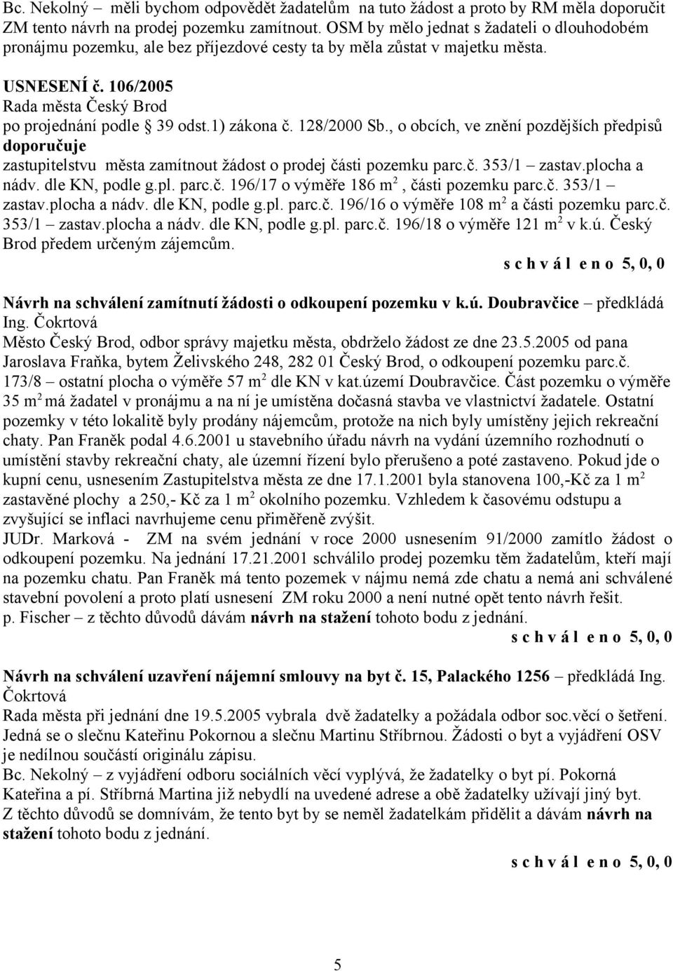 , o obcích, ve znění pozdějších předpisů zastupitelstvu města zamítnout žádost o prodej části pozemku parc.č. 353/1 zastav.plocha a nádv. dle KN, podle g.pl. parc.č. 196/17 o výměře 186 m 2, části pozemku parc.