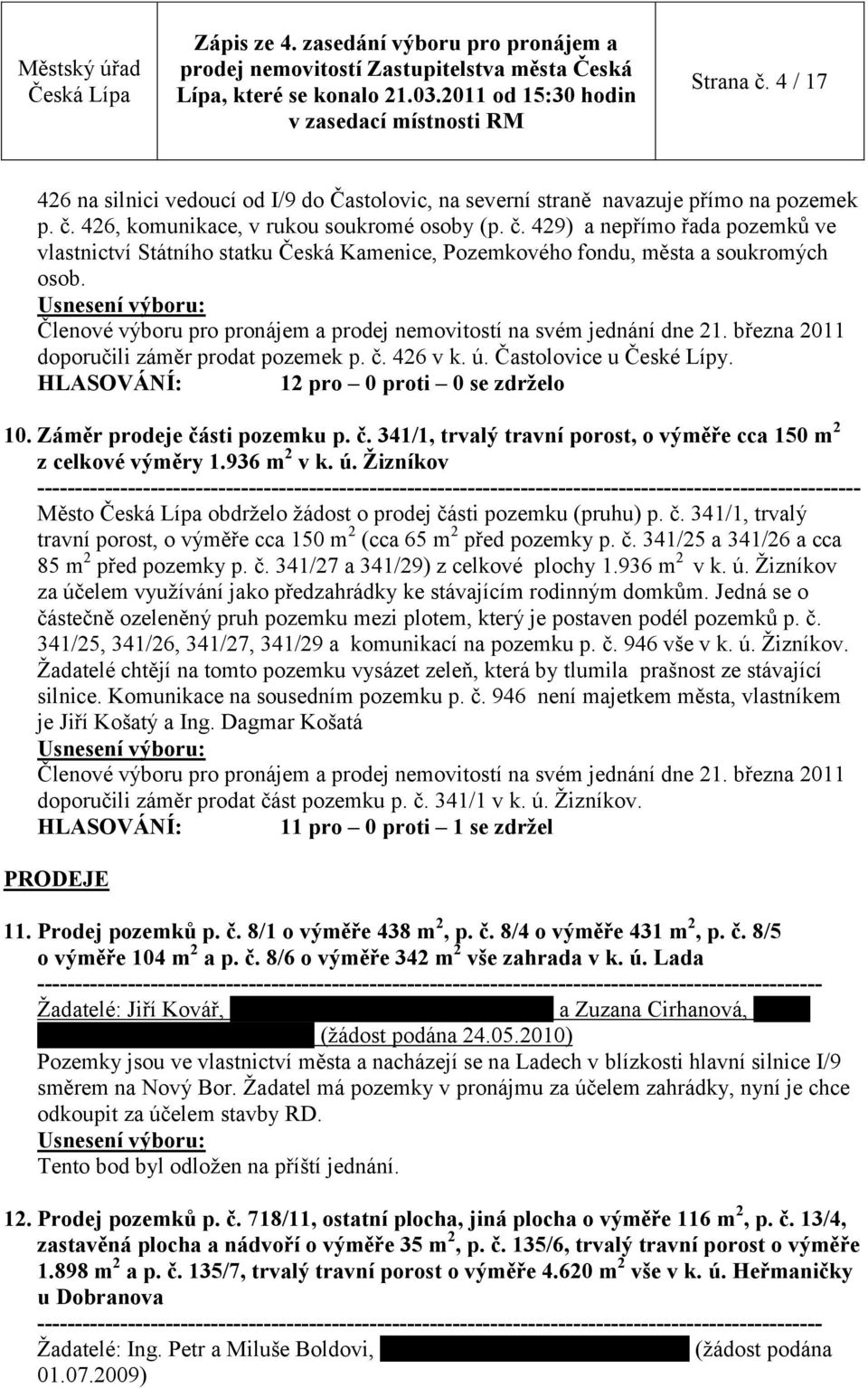 č. 341/1, trvalý travní porost, o výměře cca 150 m 2 (cca 65 m 2 před pozemky p. č. 341/25 a 341/26 a cca 85 m 2 před pozemky p. č. 341/27 a 341/29) z celkové plochy 1.936 m 2 v k. ú.