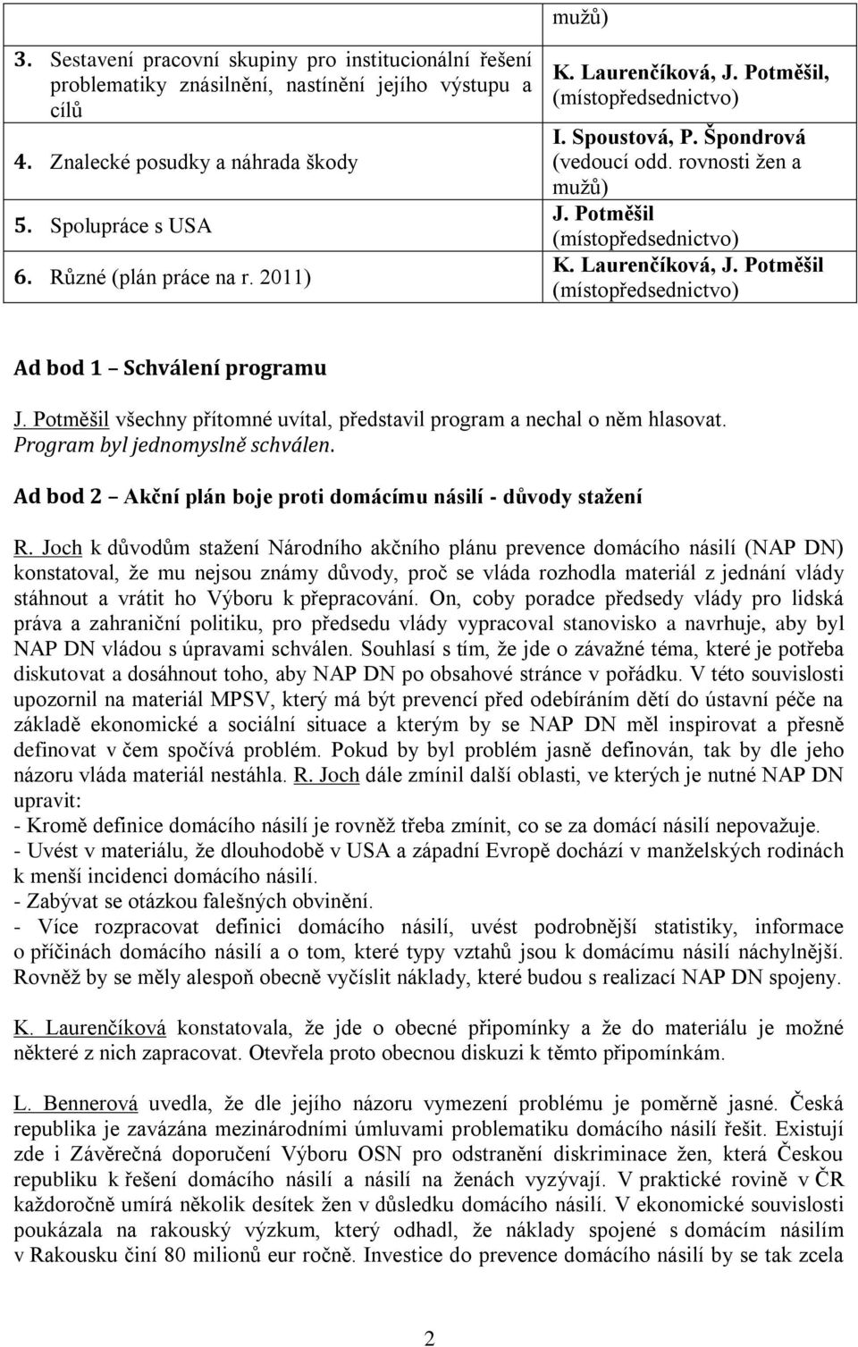 Potměšil všechny přítomné uvítal, představil program a nechal o něm hlasovat. Program byl jednomyslně schválen. Ad bod 2 Akční plán boje proti domácímu násilí - důvody stažení R.