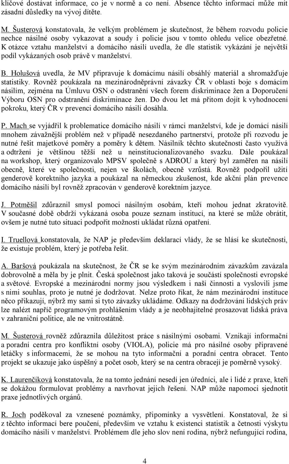 K otázce vztahu manželství a domácího násilí uvedla, že dle statistik vykázání je největší podíl vykázaných osob právě v manželství. B.