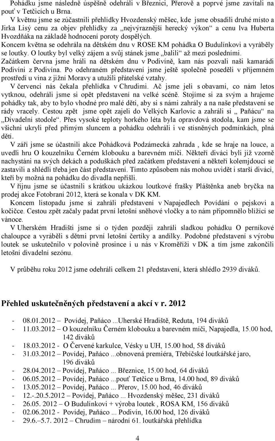 hodnocení poroty dospělých. Koncem května se odehrála na dětském dnu v ROSE KM pohádka O Budulínkovi a vyráběly se loutky. O loutky byl velký zájem a svůj stánek jsme balili až mezi posledními.