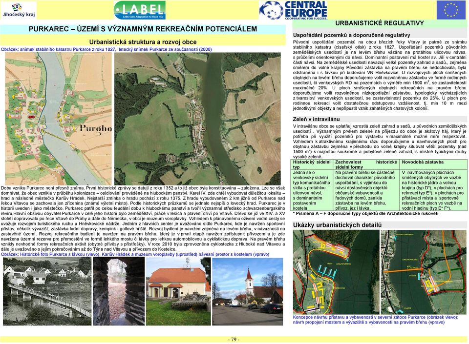 Lze se však domnívat, ţe obec vznikla v průběhu kolonizace osídlování prováděné na hlubockém panství. Karel IV. zde chtěl vybudovat důleţitou lokalitu hrad a následně městečko Karlův Hrádek.