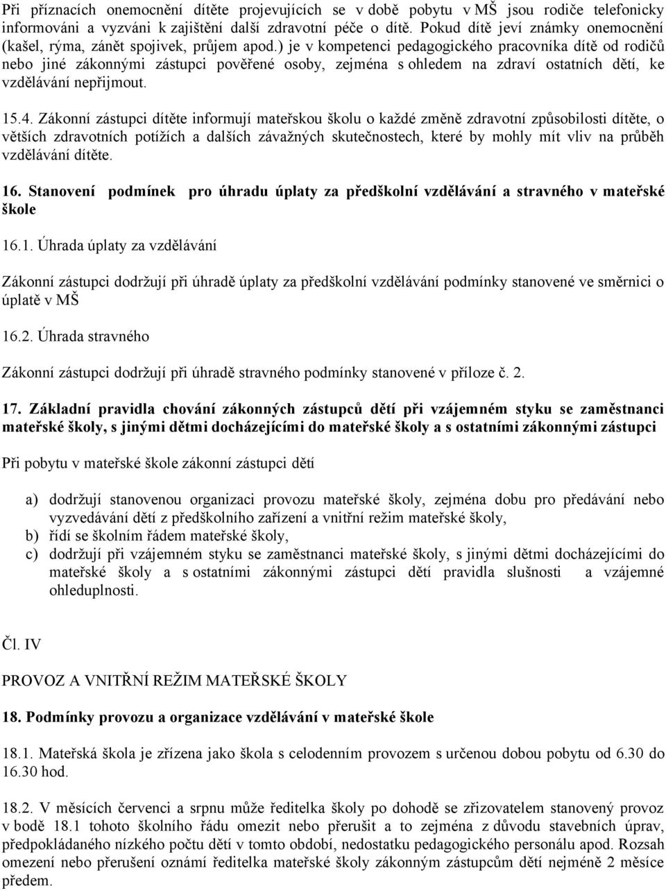 ) je v kompetenci pedagogického pracovníka dítě od rodičů nebo jiné zákonnými zástupci pověřené osoby, zejména s ohledem na zdraví ostatních dětí, ke vzdělávání nepřijmout. 15.4.