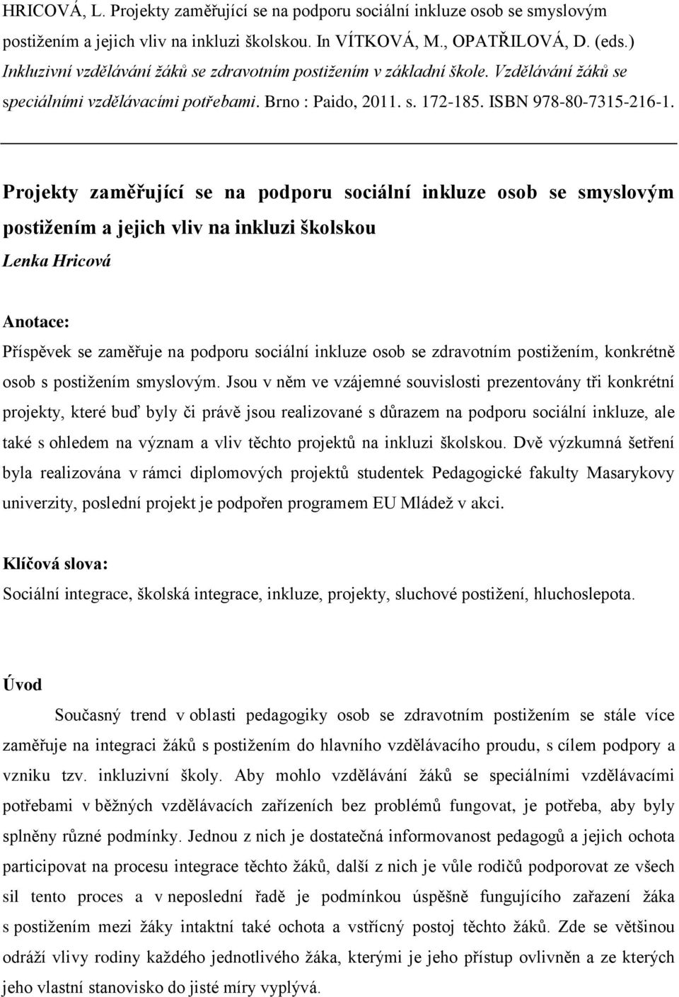 Projekty zaměřující se na podporu sociální inkluze osob se smyslovým postižením a jejich vliv na inkluzi školskou Lenka Hricová Anotace: Příspěvek se zaměřuje na podporu sociální inkluze osob se