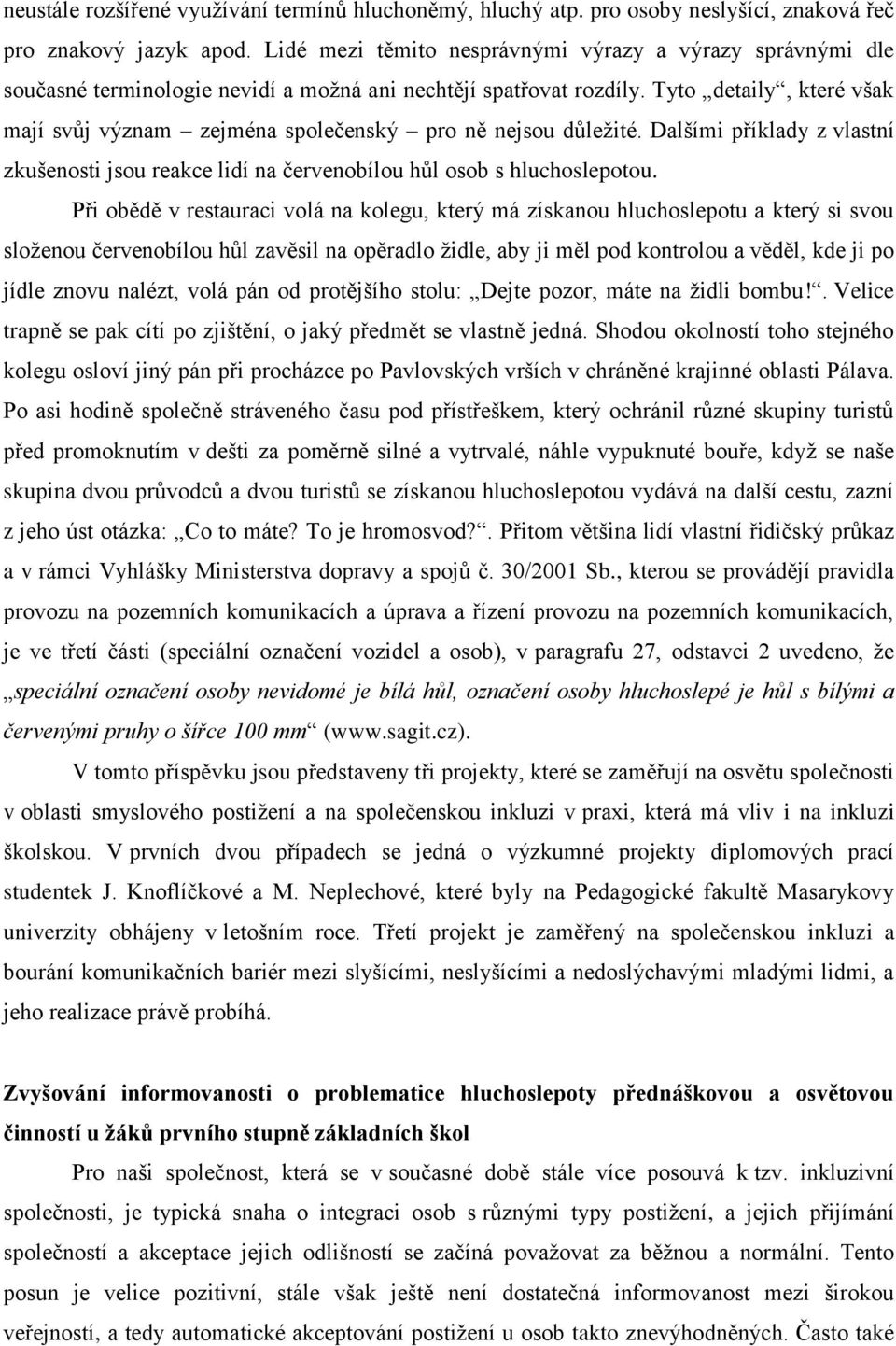 Tyto detaily, které však mají svůj význam zejména společenský pro ně nejsou důležité. Dalšími příklady z vlastní zkušenosti jsou reakce lidí na červenobílou hůl osob s hluchoslepotou.