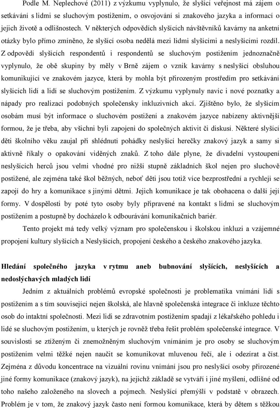 Z odpovědí slyšících respondentů i respondentů se sluchovým postižením jednoznačně vyplynulo, že obě skupiny by měly v Brně zájem o vznik kavárny s neslyšící obsluhou komunikující ve znakovém jazyce,