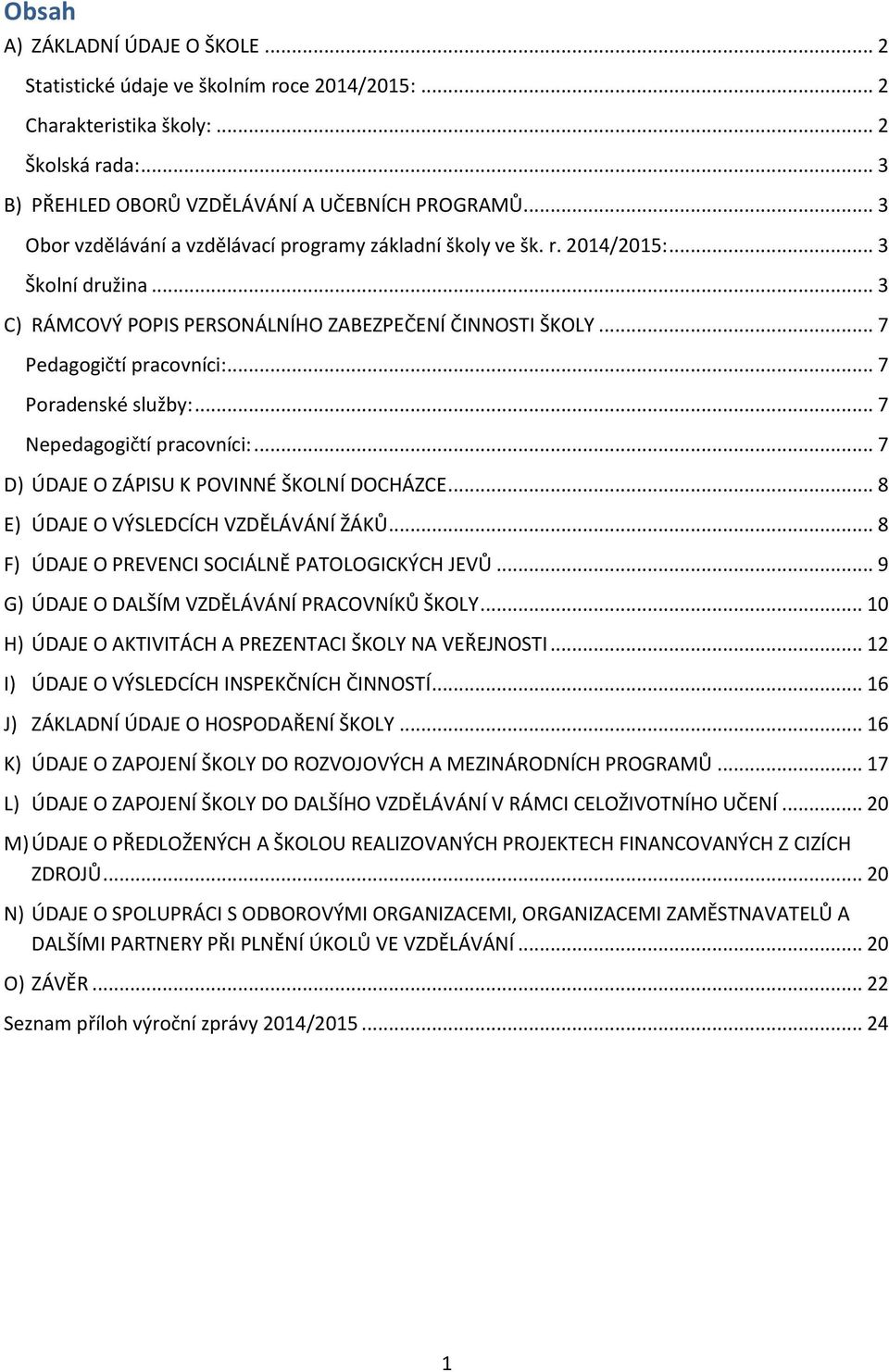 .. 7 Poradenské služby:... 7 Nepedagogičtí pracovníci:... 7 D) ÚDAJE O ZÁPISU K POVINNÉ ŠKOLNÍ DOCHÁZCE... 8 E) ÚDAJE O VÝSLEDCÍCH VZDĚLÁVÁNÍ ŽÁKŮ... 8 F) ÚDAJE O PREVENCI SOCIÁLNĚ PATOLOGICKÝCH JEVŮ.